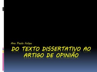 DO TEXTO DISSERTATIVO AO
ARTIGO DE OPINIÃO
Ana Paula Felipe
 