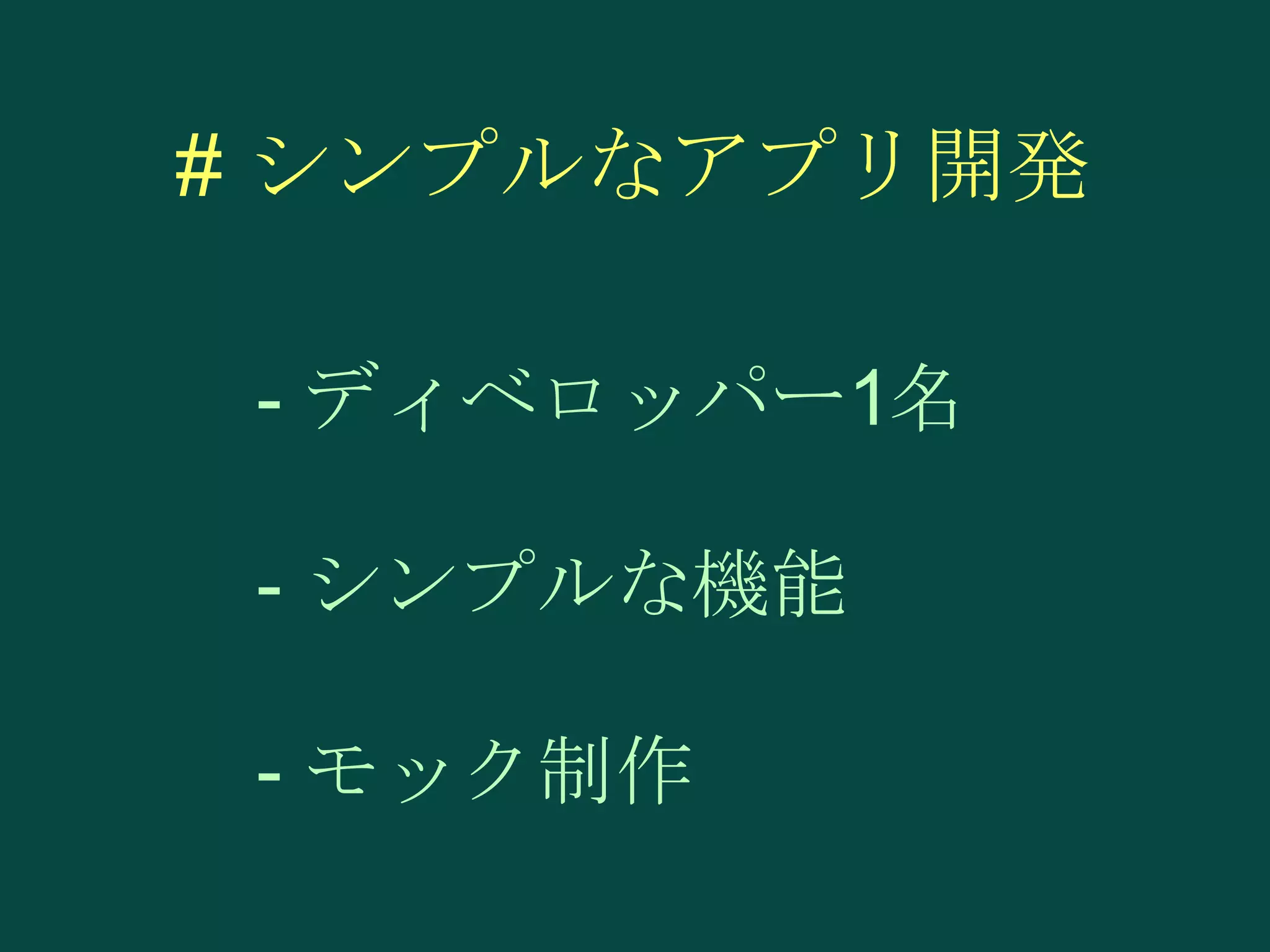 # シンプルなアプリ開発
- ディベロッパー1名

- シンプルな機能
- モック制作

 