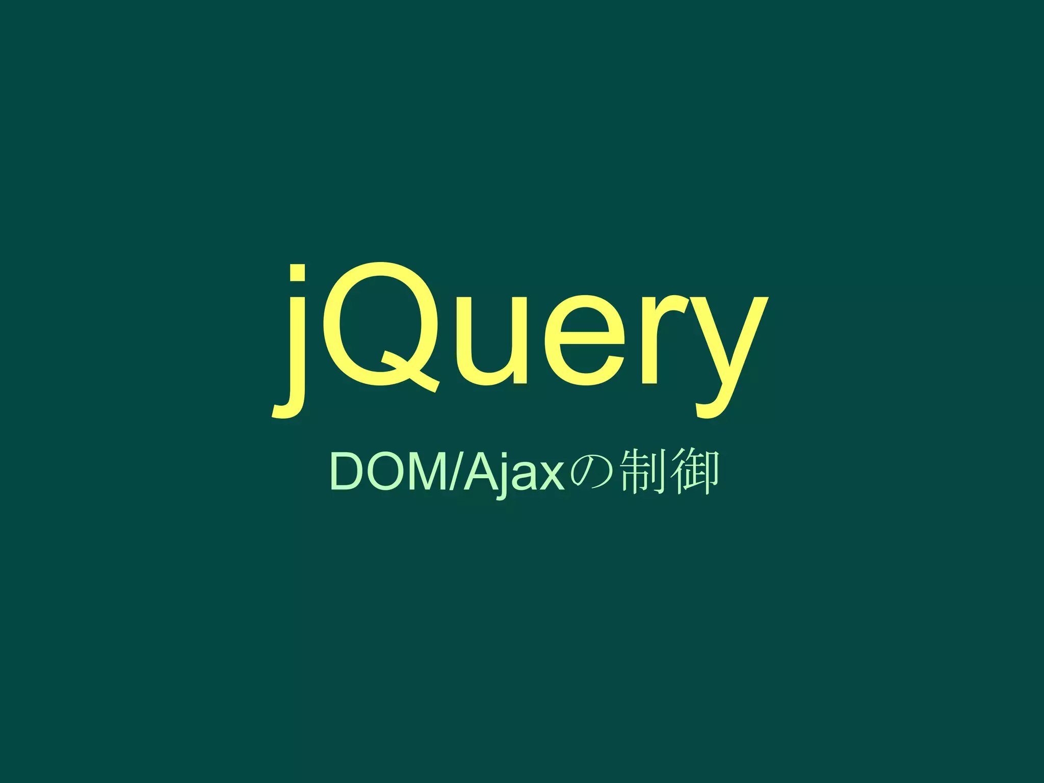 jQuery
DOM/Ajaxの制御

 