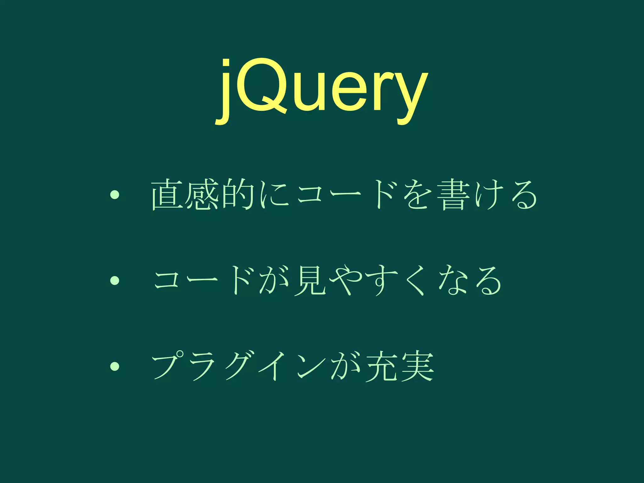 jQuery
• 直感的にコードを書ける
• コードが見やすくなる

• プラグインが充実

 