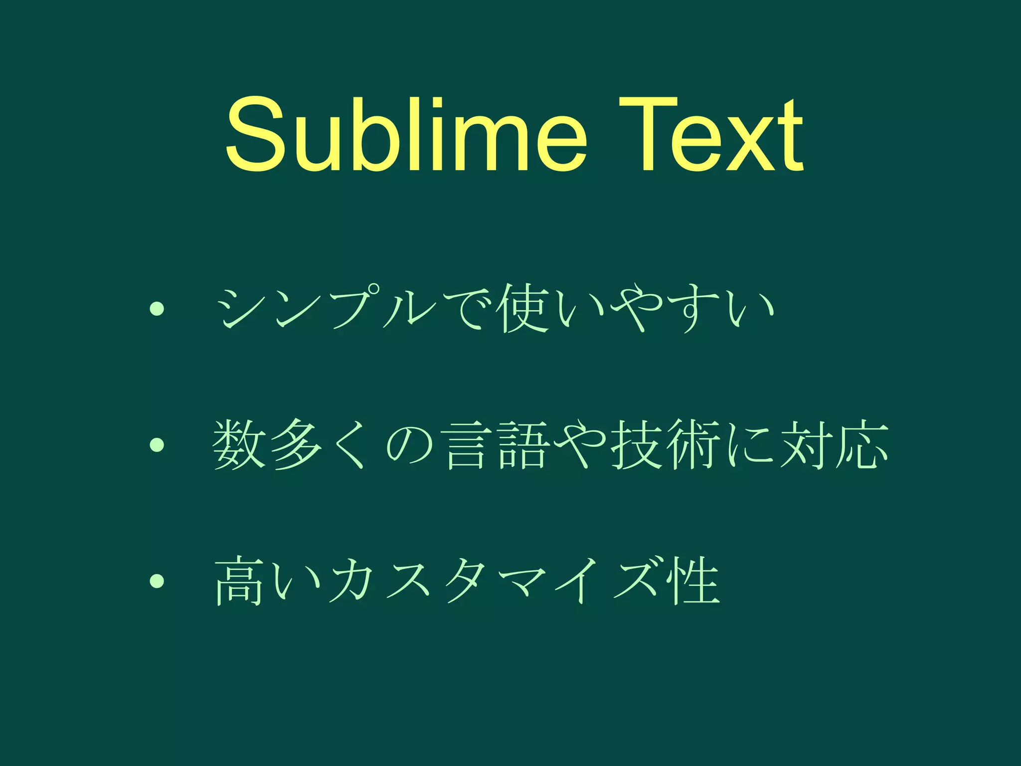 Sublime Text
• シンプルで使いやすい
• 数多くの言語や技術に対応

• 高いカスタマイズ性

 