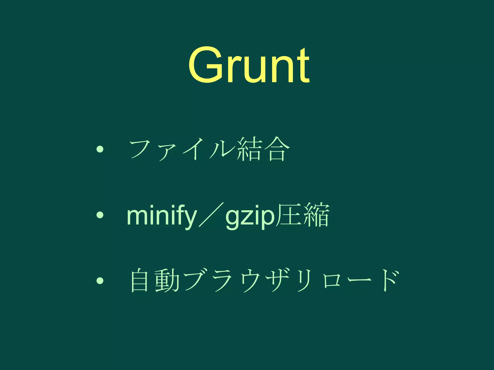 Grunt
• ファイル結合
• minify／gzip圧縮

• 自動ブラウザリロード

 