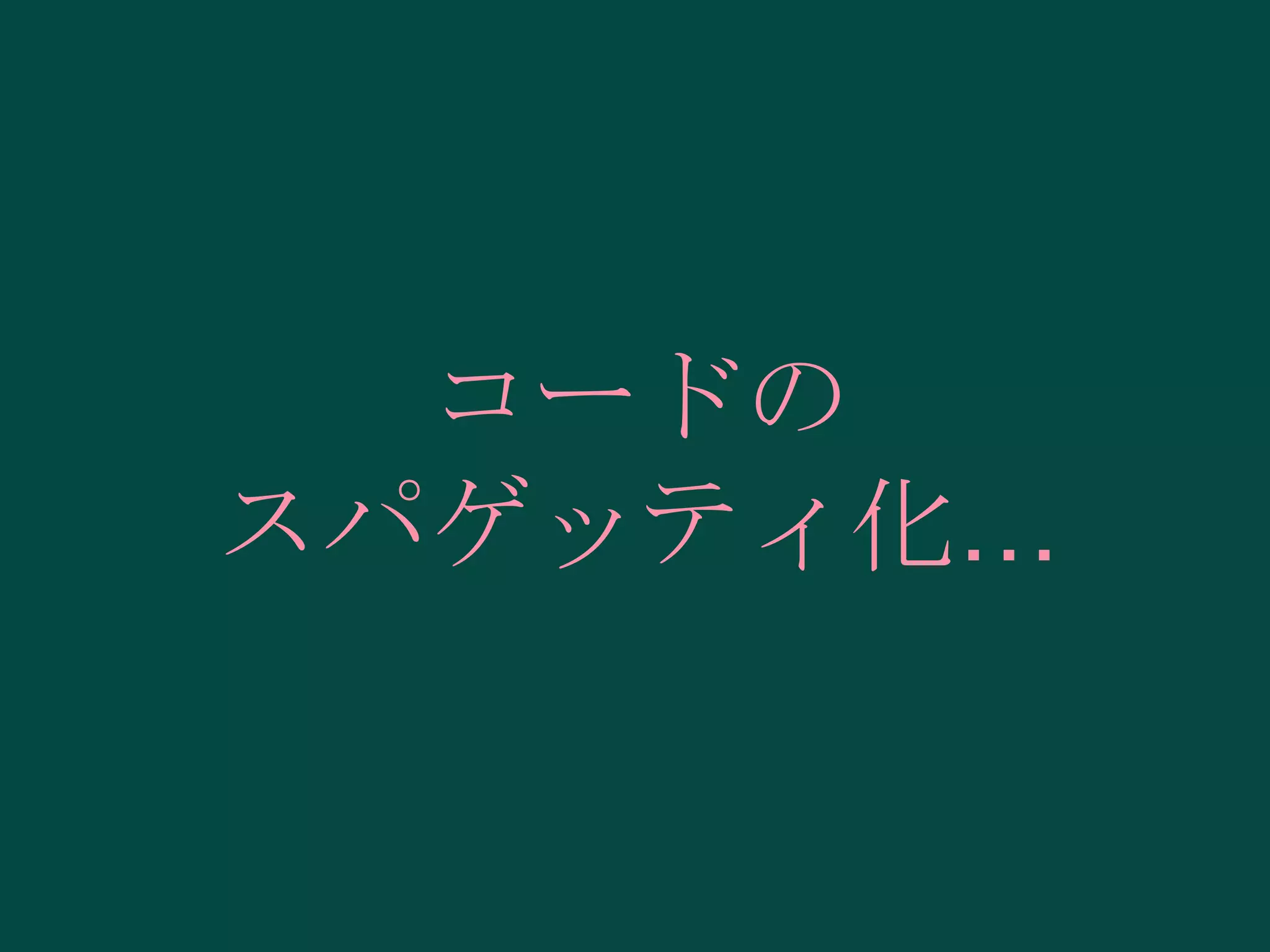 コードの
スパゲッティ化…

 