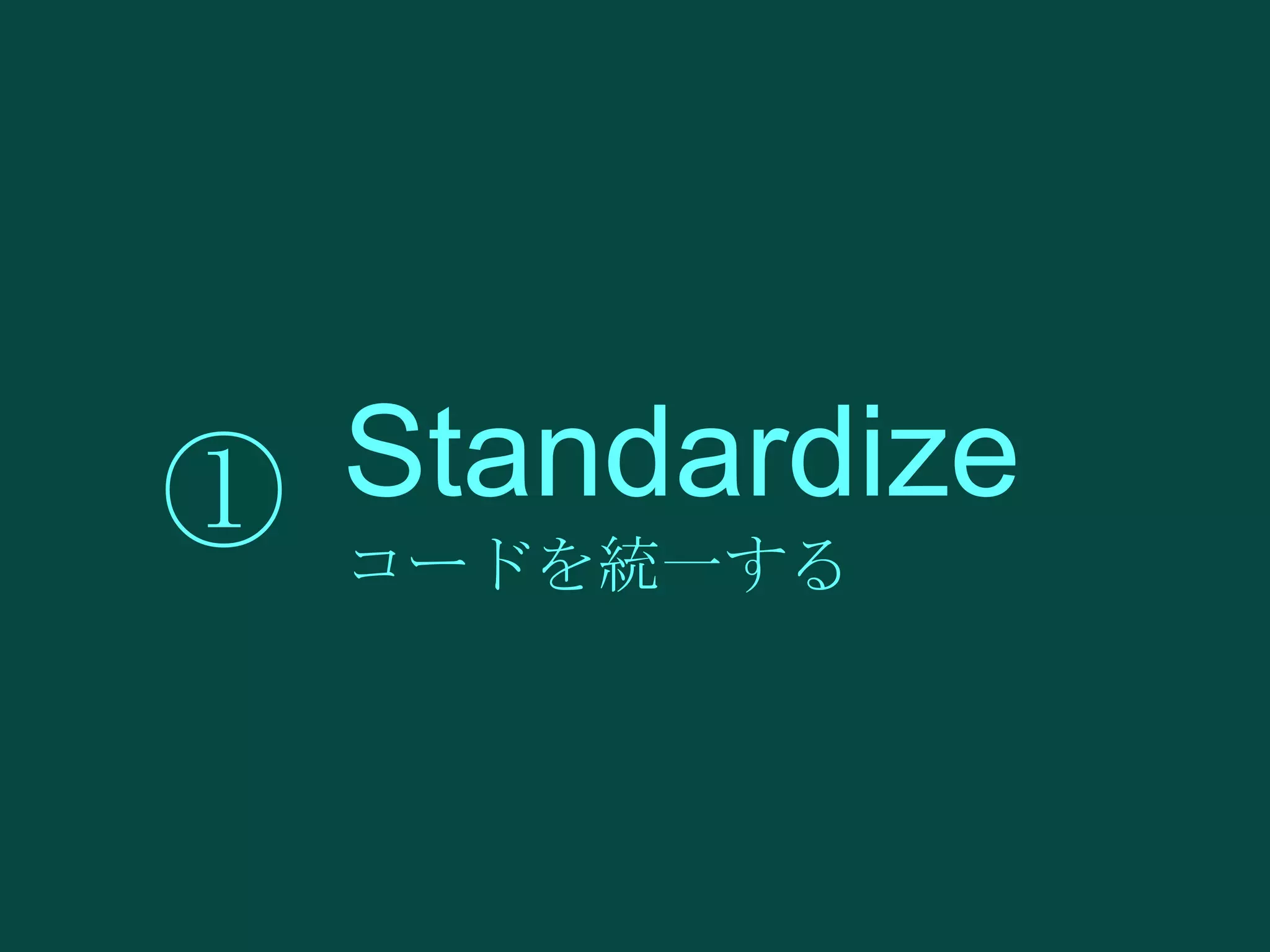 Standardize
① コードを統一する

 
