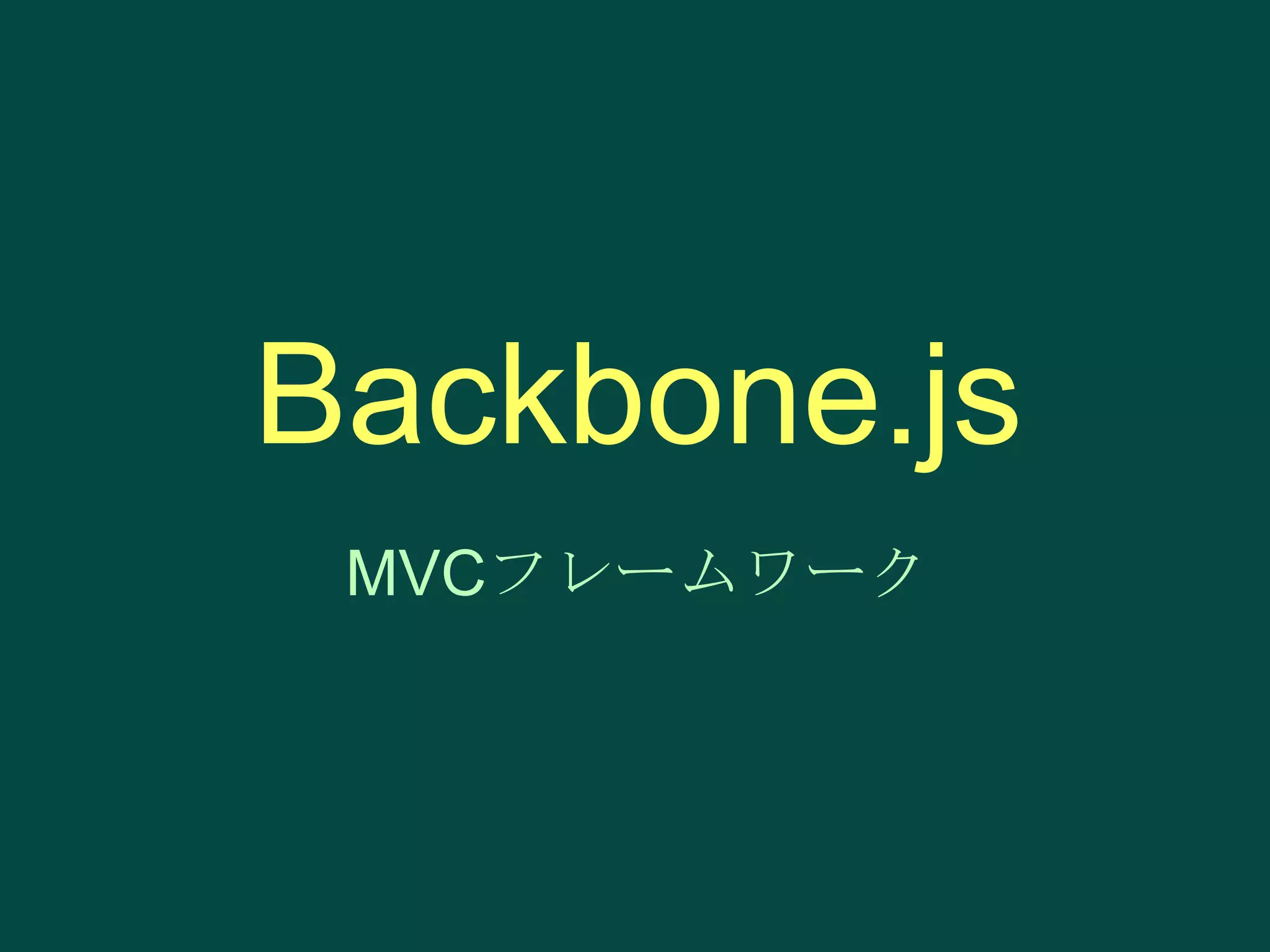 Backbone.js
MVCフレームワーク

 
