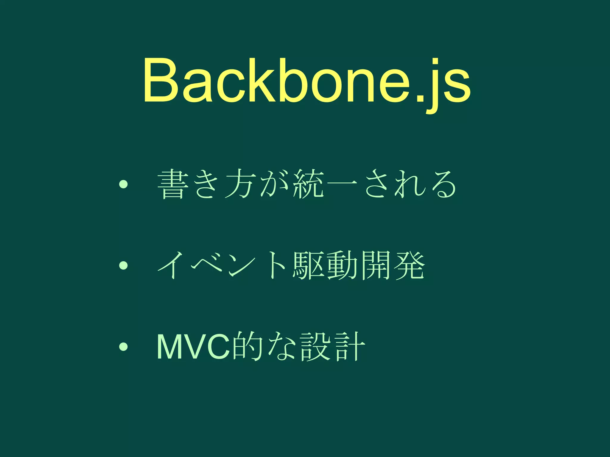 Backbone.js
• 書き方が統一される
• イベント駆動開発

• MVC的な設計

 