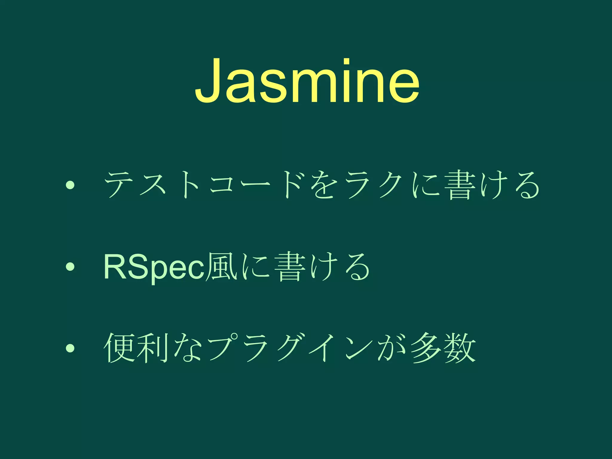 Jasmine
• テストコードをラクに書ける
• RSpec風に書ける

• 便利なプラグインが多数

 