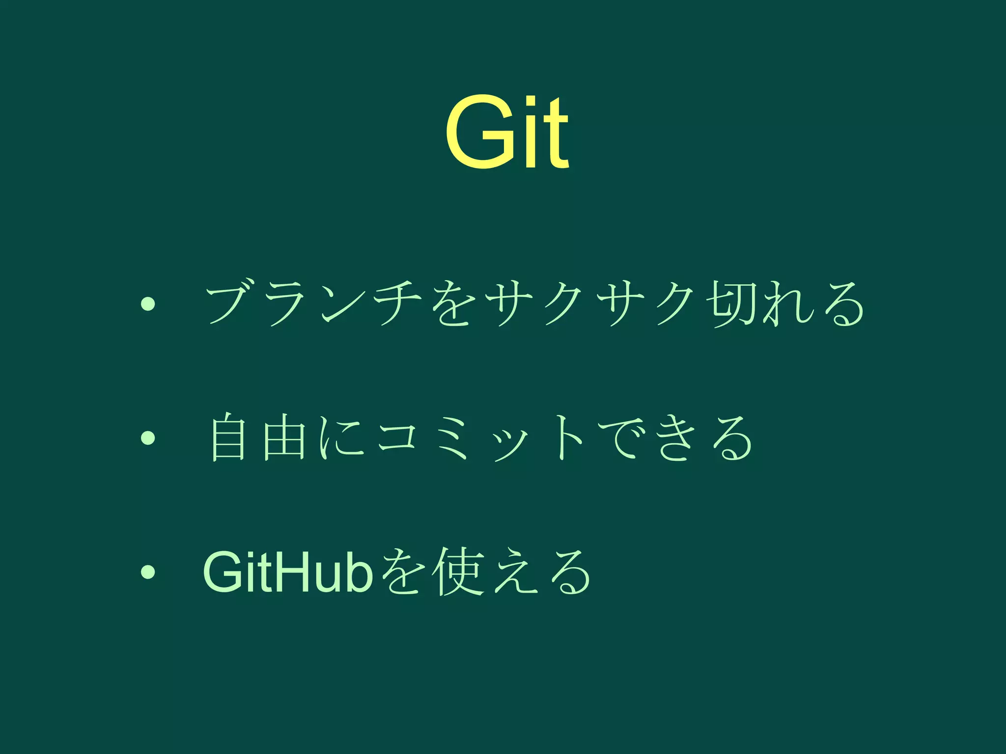 Git
• ブランチをサクサク切れる
• 自由にコミットできる

• GitHubを使える

 
