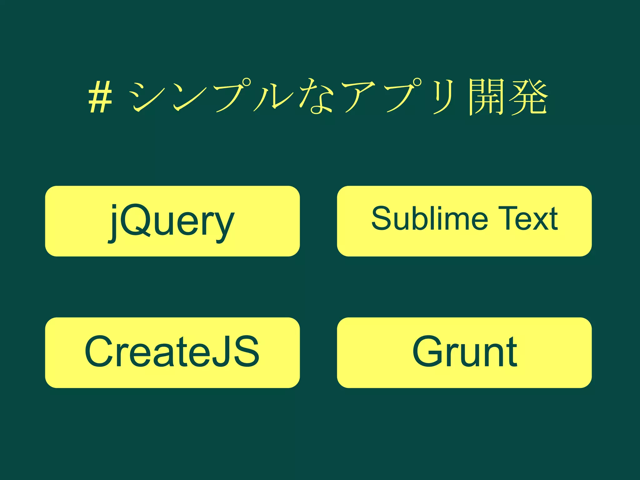 # シンプルなアプリ開発
jQuery

Sublime Text

CreateJS

Grunt

 