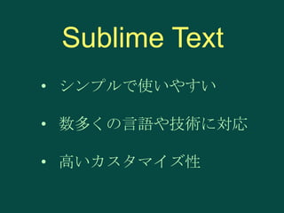 Sublime Text
• シンプルで使いやすい
• 数多くの言語や技術に対応

• 高いカスタマイズ性

 