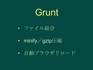 Grunt
• ファイル結合
• minify／gzip圧縮

• 自動ブラウザリロード

 