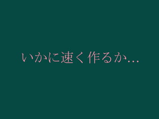 いかに速く作るか…

 