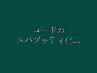 コードの
スパゲッティ化…

 