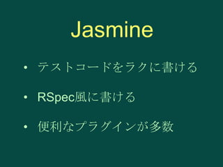 Jasmine
• テストコードをラクに書ける
• RSpec風に書ける

• 便利なプラグインが多数

 