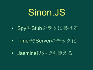 Sinon.JS
• SpyやStubをラクに書ける
• TimerやServerのモック化

• Jasmine以外でも使える

 