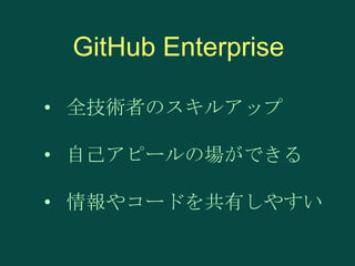 GitHub Enterprise
• 全技術者のスキルアップ
• 自己アピールの場ができる

• 情報やコードを共有しやすい

 