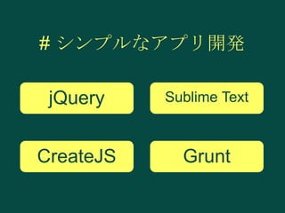 # シンプルなアプリ開発
jQuery

Sublime Text

CreateJS

Grunt

 