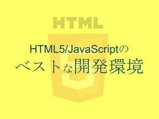 HTML5/JavaScriptの

ベストな開発環境

 