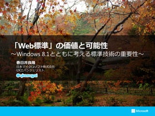 「Web標準」の価値と可能性
〜Windows 8.1とともに考える標準技術の重要性〜
春日井良隆
日本マイクロソフト株式会社
UXエバンジェリスト

 