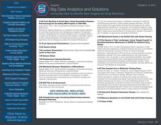Cover
Targeting Epigenetic Readers and
Chromatin Remodelers
Next Generation Histone Deacetylase
Inhibitors Symposium
Targeting the Ubiquitin
Proteasome System
Big Data Analytics and Solutions
GPCR-Based Drug Discovery
RNAi for Functional Genomics
Screening - Part 1
Protein-Protein Interactions
as Drug Targets
Antibodies Against Membrane
Protein Targets - Part 1
Sponsor & Exhibit Opportunities
Conference-at-a-Glance
Hotel & Travel Information
Short Courses
Registration Information
Click Here to
Register Online!
DiscoveryOnTarget.com
Targeting Histone Methyltransferases
and Demethylases
Screening Drug Transporter Proteins
Maximizing Efficiency in Discovery
GPCR-Targeted Therapeutics
Genome Editing for Functional
Genomics Screens - Part 2
Cancer Metabolism
Antibodies Against Membrane
Protein Targets - Part 2
Discovery on Target | 15
Inaugural	 October 8 - 9, 2014
Big Data Analytics and Solutions
Using Big Data to Identify New Targets for Drug Discovery
11:45 From Big Data to Smart Data: Using Quantitative Systems
Pharmacology for De-risking R&D Projects in CNS R&D
Hugo Geerts, Ph.D., CSO, Computational Neuropharmacology, In Silico
Biosciences
Mechanistic Disease Modeling is a completely new data analytic approach
for de-risking Drug Discovery and Development programs. The approach
has been recognized by the Institute of Medicine as an innovative platform
to reduce the limitations of preclinical animal models in CNS R&D, support
actively rationally designed multi-target drug discovery programs, and
significantly de-risk therapeutic projects for complex CNS disorders.
12:15 pm Sponsored Presentations (Opportunities Available)
12:45 Session Break
1:00 Luncheon Presentation (Sponsorship Opportunity Available) or
Lunch onYour Own
1:40 Session Break
1:50 Chairperson’s Opening Remarks
Deepak Rajpal, Ph.D., Senior Scientific Investigator, Computational Biology,
Medicines Discovery & Development, GlaxoSmithKline
2:00 Metabolic Diseases: Modulation of Microbiome
Deepak Rajpal, Ph.D., Senior Scientific Investigator, Computational Biology,
Medicines Discovery & Development, GlaxoSmithKline
We present a proof-of-concept study where modulation of gut microbiome
revealed novel associations with metabolic improvements in rodents.
This is an important step in evaluating the gut microbiome changes with
metabolic improvements.
2:30TalkTitle to be Announced
Chris Dwan, Assistant Director, Research Computing and Data Services,
Broad Institute of MIT and Harvard
DATA MODELING, SIMULATING
AND VISUALIZING IN NOVEL WAYS
3:00 Caleydo Entourage:Visualizing Relationships between
Biological Pathways
Alexander Lex, Ph.D., Researcher, Harvard School of Engineering & Applied
Sciences
This talk will introduce Entourage, a visualization technique for analyzing
interrelationships between multiple related biological pathways. This talk
demonstrates three case studies showing how Entourage can be used to
judge potential side-effects of compounds, to find potential targets for drug-
repositioning and how it can be combined with visualization of experimental
data to reason about varying effects of compounds on samples. Entourage is
part of Caleydo, an open-source visualization framework.
3:30 Refreshment Break in the Exhibit Hall with Poster Viewing
4:10The Secrets inTheir Landscapes: Using ‘Google Exacyle’ to
Elucidate Activation Mechanism of GPCRs for Selective Drug
Design
Diwakar Shukla, Ph.D., Simbios Distinguished Fellow, Laboratory of Vijay
Pande, Chemistry Department, Stanford University and soon to be Professor,
Chemical Engineering, University of Illinois at Urbana-Champaign
Mechanistic understanding of GPCR activation could be obtained via insilico
approaches, although this is very challenging due to the long activation
timescales. Here, we employ a novel computational paradigm that couples
cloud computing and Markov state model based sampling algorithms for
mapping the conformational landscape of β2-adrenergic receptor. These
computations provide the atomistic picture of activation and help identify key
structural intermediates for drug design.
4:40 Free Energies from a Molecular Printing Press
Kenneth M. Merz, Jr., Director, Institute for Cyber Enabled Research (iCER)
and Joseph Zichis Chair in Chemistry, Department of Chemistry, Department
of Biochemistry and Molecular Biology, Michigan State University
Docking calculations coupled with binding free energy estimates are a
mainstay of structure-based drug design. Docking and scoring methods have
steadily improved over the years, but remain challenging because of the
extensive sampling that is required, the need for accurate scoring functions
and challenges encountered in accurately estimating entropy effects. We
developed the Moveable Type (MT) method that combines knowledge-based
approaches with physics-based models to create molecular ensembles.
5:10 Interactive Breakout Discussion Groups (see website for
details)
6:10 Welcome Reception in the Exhibit Hall with Poster Viewing
7:15 Close of Day
 