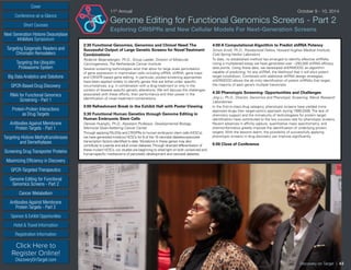 Cover
Targeting Epigenetic Readers and
Chromatin Remodelers
Next Generation Histone Deacetylase
Inhibitors Symposium
Targeting the Ubiquitin
Proteasome System
Big Data Analytics and Solutions
GPCR-Based Drug Discovery
RNAi for Functional Genomics
Screening - Part 1
Protein-Protein Interactions
as Drug Targets
Antibodies Against Membrane
Protein Targets - Part 1
Sponsor  Exhibit Opportunities
Conference-at-a-Glance
Hotel  Travel Information
Short Courses
Registration Information
Click Here to
Register Online!
DiscoveryOnTarget.com
Targeting Histone Methyltransferases
and Demethylases
Screening Drug Transporter Proteins
Maximizing Efficiency in Discovery
GPCR-Targeted Therapeutics
Genome Editing for Functional
Genomics Screens - Part 2
Cancer Metabolism
Antibodies Against Membrane
Protein Targets - Part 2
11th
Annual	 October 9 - 10, 2014
Genome Editing for Functional Genomics Screens - Part 2
Exploring CRISPRs and New Cellular Models For Next-Generation Screens
2:30 Functional Genomics, Genomics and Clinical Need:The
Successful Output of Large Genetic Screens for NovelTreatment
Combinations
Roderick Beijersbergen, Ph.D., Group Leader, Division of Molecular
Carcinogenesis, The Netherlands Cancer Institute
Several screening technologies exist that allow for large scale perturbation
of gene expression in mammalian cells including siRNA, shRNA, gene traps
and CRISPR based gene editing. In particular, pooled screening approaches
have been applied widely to identify genes that are lethal under specific
circumstances, e.g. in combination with a drug treatment or only in the
context of disease specific genetic alterations. We will discuss the challenges
associated with these efforts, their performance and their power in the
identification of novel treatment combinations.
3:00 Refreshment Break in the Exhibit Hall with Poster Viewing
3:30 Functional Human Genetics through Genome Editing in
Human Embryonic Stem Cells
Danwei Huangfu, Ph.D., Assistant Professor, Developmental Biology,
Memorial Sloan-Kettering Cancer Center
Through applyingTALENs and CRISPRs to human embryonic stem cells (hESCs),
we have generated knockout hESCs for 8 of the 10 neonatal diabetes-associate
transcription factors identified to date. Mutations in these genes may also
contribute to juvenile and adult onset diabetes.Through directed differentiation of
these mutant hESCs, our studies are beginning to shed light on both conserved and
human-specific mechanisms of pancreatic development and neonatal diabetes.
4:00 A Computational Algorithm to Predict shRNA Potency
Simon Knott, Ph.D., Postdoctoral Fellow, Howard Hughes Medical Institute,
Cold Spring Harbor Laboratory
To date, no established method has emerged to identify effective shRNAs.
Using a multiplexed assay we have generated over ~250,000 shRNA efficacy
data points. Using these data, we developed shERWOOD, an algorithm
capable of predicting, for any shRNA, the likelihood that it will elicit potent
target knockdown. Combined with additional shRNA design strategies,
shERWOOD allows the ab initio identification of potent shRNAs that target,
the majority of each gene’s multiple transcripts.
4:30 Phenotypic Screening: Opportunities and Challenges
Jing Li, Ph.D., Director, Genomics and Phenotypic Screening, Merck Research
Laboratories
In the first-in-class drug category, phenotypic screens have yielded more
approved drugs than target-centric approach during 1999-2008. The lack of
chemistry support and the immaturity of technologiess for protein target
identification have contributed to the low success rate for phenotypic screens.
Recent advances in affinity capture, quantitative mass spectrometry, and
chemoinformatics greatly improve the identification of underlying protein
targets. With the lessons learnt, the possibility of successfully applying
phenotypic screens in drug discovery can improve significantly.
5:00 Close of Conference
Discovery on Target | 43
 