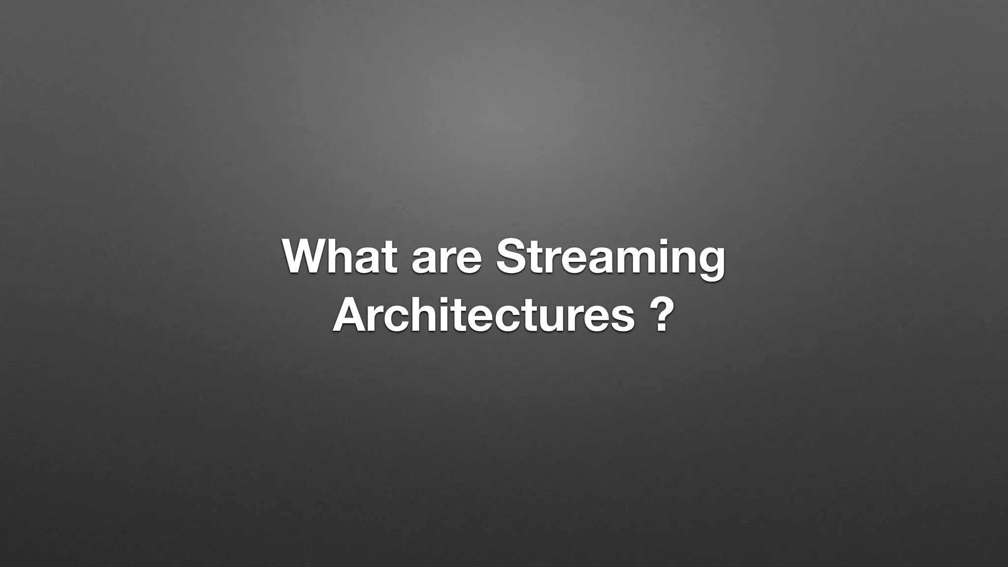 What are Streaming
Architectures ?