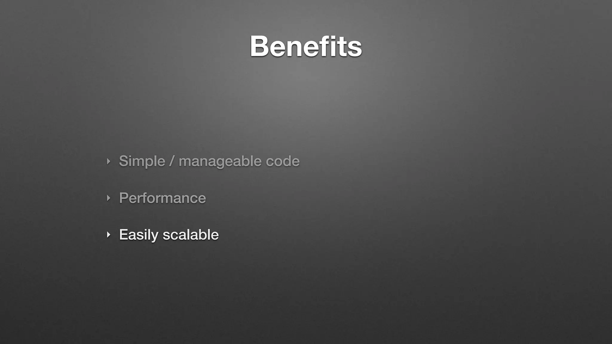 Benefits
‣ Simple / manageable code
‣ Performance
‣ Easily scalable