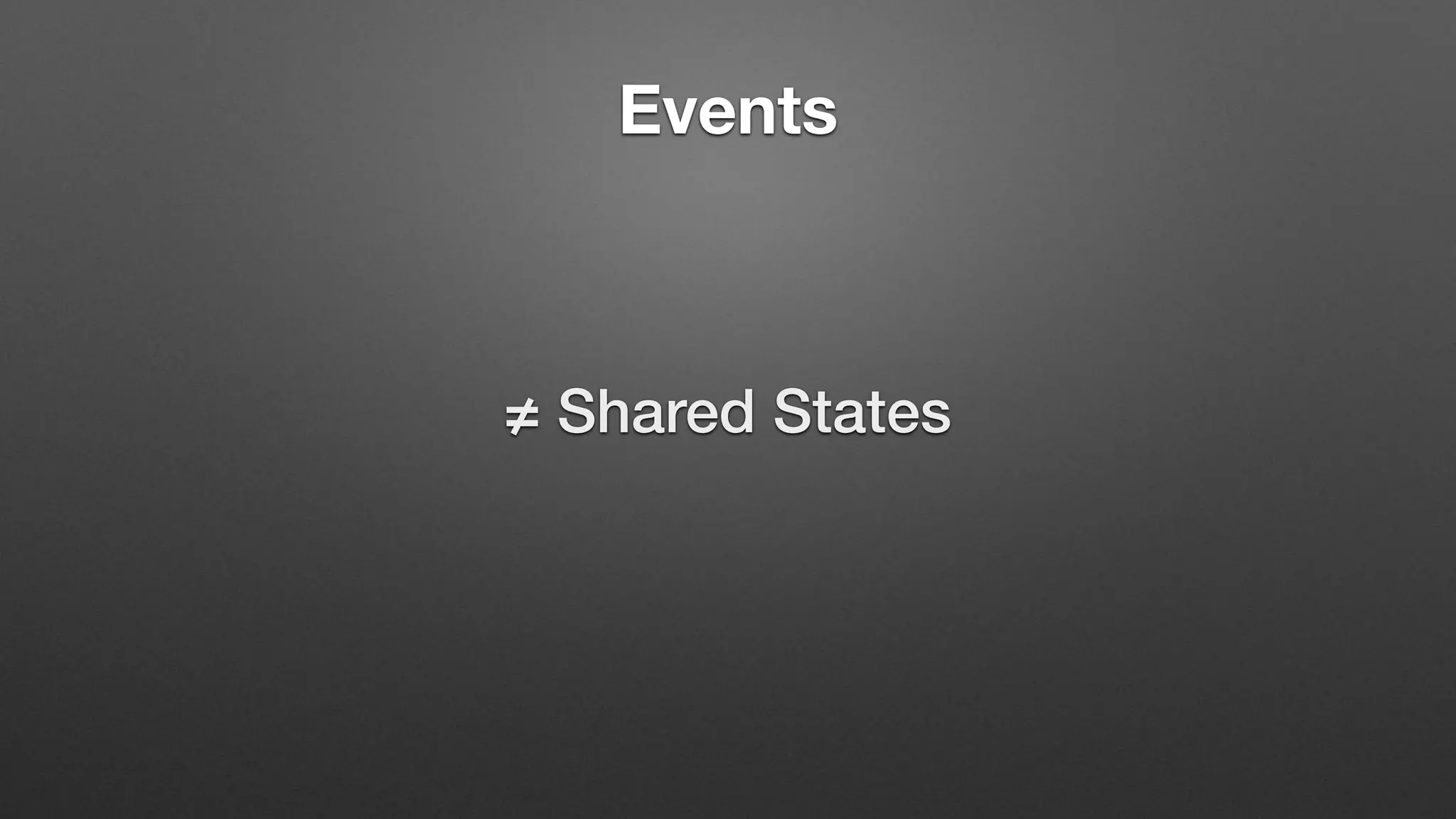 Events
≠ Shared States