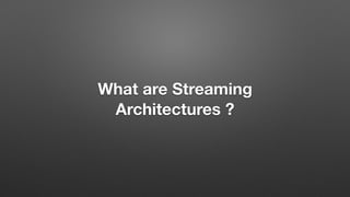 What are Streaming
Architectures ?
 