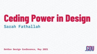 Ceding Power in Design
Sarah Fathallah
DotGov Design Conference, May 2021
 