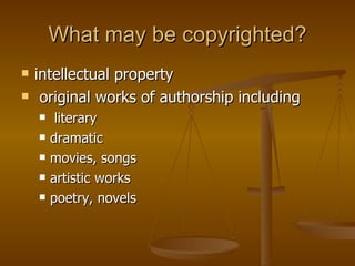 What may be copyrighted?
   intellectual property
    original works of authorship including
        literary
       dramatic
       movies, songs
       artistic works
       poetry, novels
 
