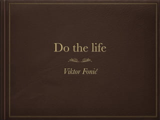 Do the life
 Viktor Fonić
 