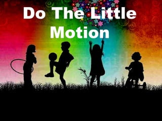 Do The Little 
Motion 
 