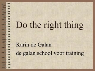 Do the right thing Karin de Galan de galan school voor training 
