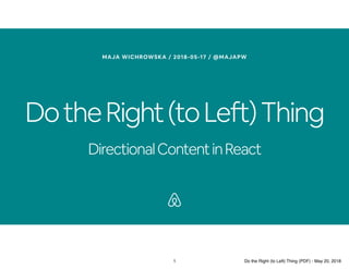 DotheRight(toLeft)Thing
DirectionalContentinReact
MAJA WICHROWSKA / 2018-05-17 / @MAJAPW
1 Do the Right (to Left) Thing (PDF) - May 20, 2018
 