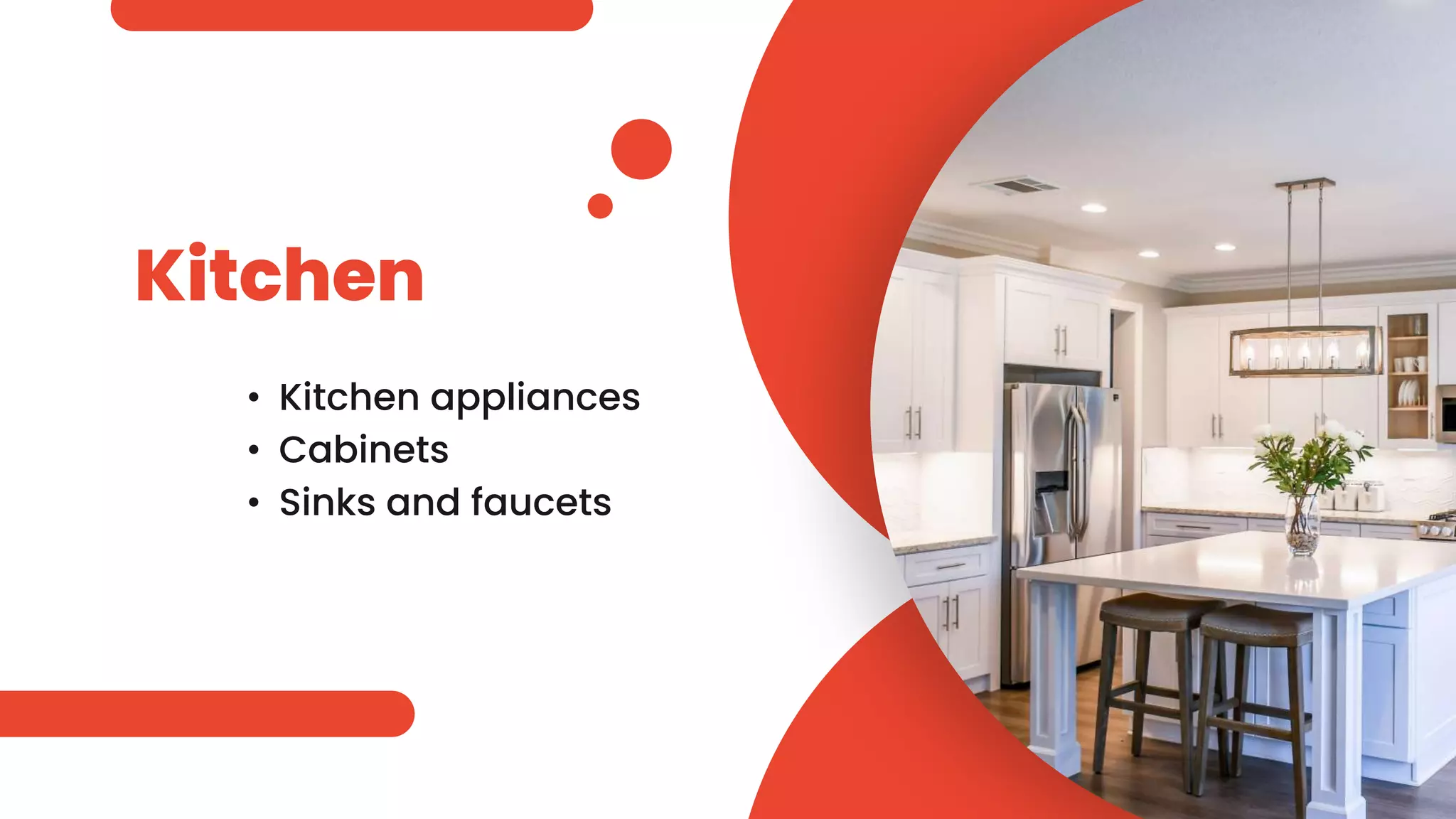 Kitchen
• Kitchen appliances
• Cabinets
• Sinks and faucets
 