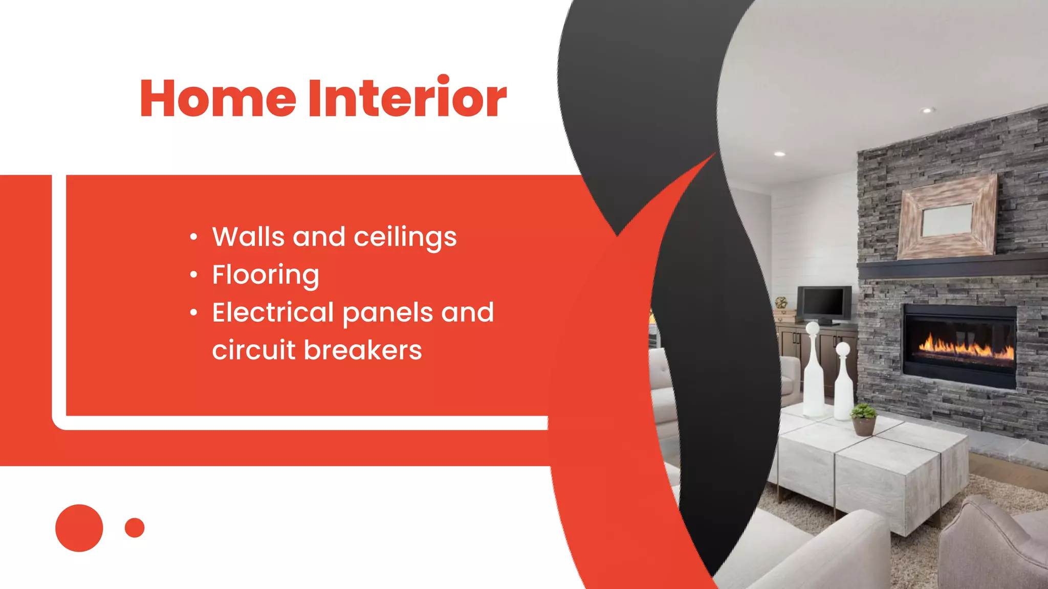 Home Interior
• Walls and ceilings
• Flooring
• Electrical panels and
circuit breakers
 