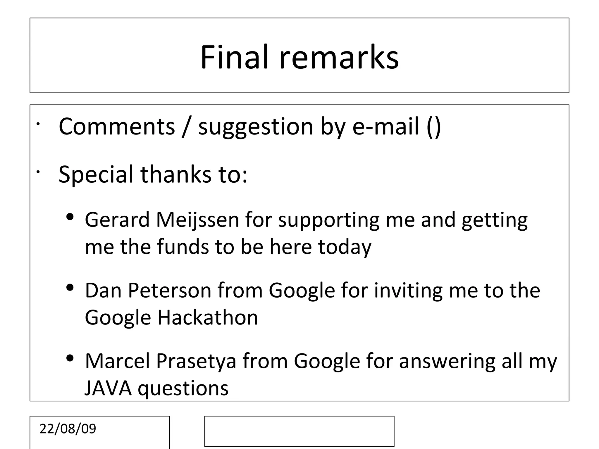 Final remarks Comments / suggestion by e-mail () Special thanks to: Gerard Meijssen for supporting me and getting me the funds to be here today Dan Peterson from Google for inviting me to the Google Hackathon Marcel Prasetya from Google for answering all my JAVA questions
