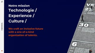 3
Notre mission
Technologie /
Experience /
Culture /
We craft an inclusive future
with a one-of-a-kind
organization of talents.
 