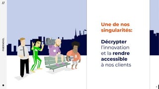 77
Une de nos
singularités:
Décrypter
l’innovation
et la rendre
accessible
à nos clients
 