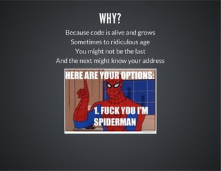 WHY?
Because code is alive and grows
Sometimes to ridiculous age
You might not be the last
And the next might know your address

 