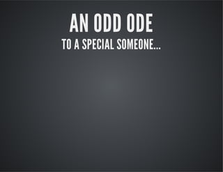 AN ODD ODE

TO A SPECIAL SOMEONE...

 