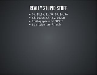REALLY STUPID STUFF
$ , $ ,$ , $ , $ , $ , $ , $
a b i j k l m n
$,$,$,$, $,$,$
f u c k y o u
Trailing spaces STOP IT!
$a,@ra,%ah
vr ary hs

 