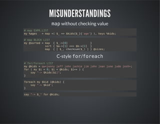 MISUNDERSTANDINGS
m pwithout checking value
a
#mpEP,IT
a XRLS
m %gs =mp+ $ = $is$}'g' ) ky %is
y ae
a ( _ > kd{_{ae} , es kd;
#mpBOKLS
a LC IT
m @otd=mp {$-[]
y sre
a
_>0
}
sr {$-[]<>$-[] }
ot
a>1 = b>1
mp {[$,ceku(_ ]}@ie;
a
_ hcsm$)
szs

C-style f rf r a h
o/ oec
#frfrahLS
o/oec IT
m @is=q<en jf jh jci jmjh ja jn jd js>
y kd
wjny ef on ake i on on ue ue oh;
fr(m $ =0 $ <@is $+ ){
o
y i
; i
kd; i+
sy">$is$];
a - kd[i"
}
frahm $i (kd){
oec y kd @is
sy">$i"
a - kd;
}
sy">$"fr@is
a - _ o kd;

 