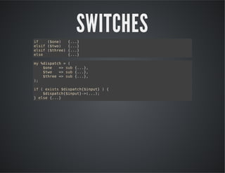 SWITCHES
i
f
(oe
$n) {.}
..
esf(to
li $w) {.}
..
esf(tre {.}
li $he) ..
es
le
{.}
..
m %ipth=(
y dsac
$n
oe = sb{.}
> u ..,
$w
to = sb{.}
> u ..,
$he = sb{.}
tre > u ..,
)
;
i (eit $ipth$nu}){
f
xss dsac{ipt
$ipth$nu}>..;
dsac{ipt-(.)
}es {.}
le ..

 
