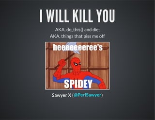 I WILL KILL YOU
AKA, do_this() and die;
AKA, things that piss me off

Sawyer X ( @PerlSawyer )

 