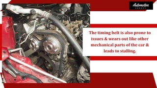 The timing belt is also prone to
issues & wears out like other
mechanical parts of the car &
leads to stalling.
 