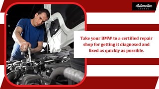 Take your BMW to a certified repair
shop for getting it diagnosed and
fixed as quickly as possible.
 