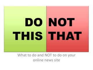 DO
THIS
What to do and NOT to do on your
online news site
NOT
THAT
 