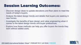 Session Learning Outcomes:
• Discover design ideas to update elevations and floor plans to meet the
needs of today's buyer...